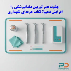 چگونه عمر توربین دندانپزشکی را افزایش دهیم؟ نکات حرفه‌ای نگهداری