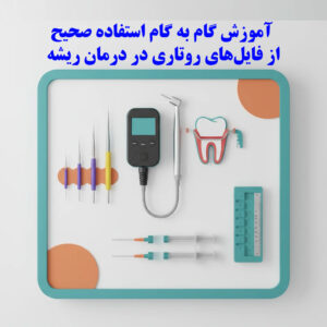 آموزش گام به گام استفاده صحیح از فایل‌های روتاری در درمان ریشه